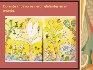 Durante años no se vieron elefantes en el
mundo.