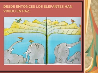 DESDE ENTONCES LOS ELEFANTES HAN
VIVIDO EN PAZ.