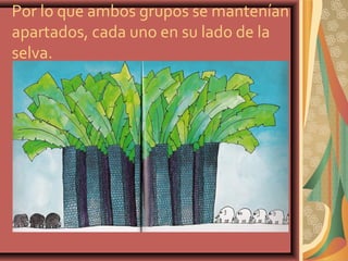 Por lo que ambos grupos se mantenían
apartados, cada uno en su lado de la
selva.