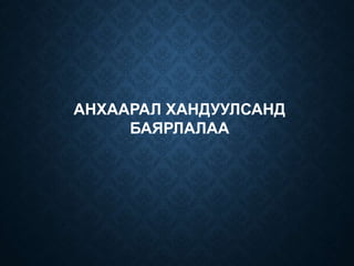 АНХААРАЛ ХАНДУУЛСАНД
БАЯРЛАЛАА
 