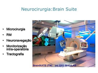 •Microcirurgia 
•RM 
•Neuronavegação 
•Monitorizaçãointra-operatória 
•Tractografia 
Neurocirurgia:BrainSuite  