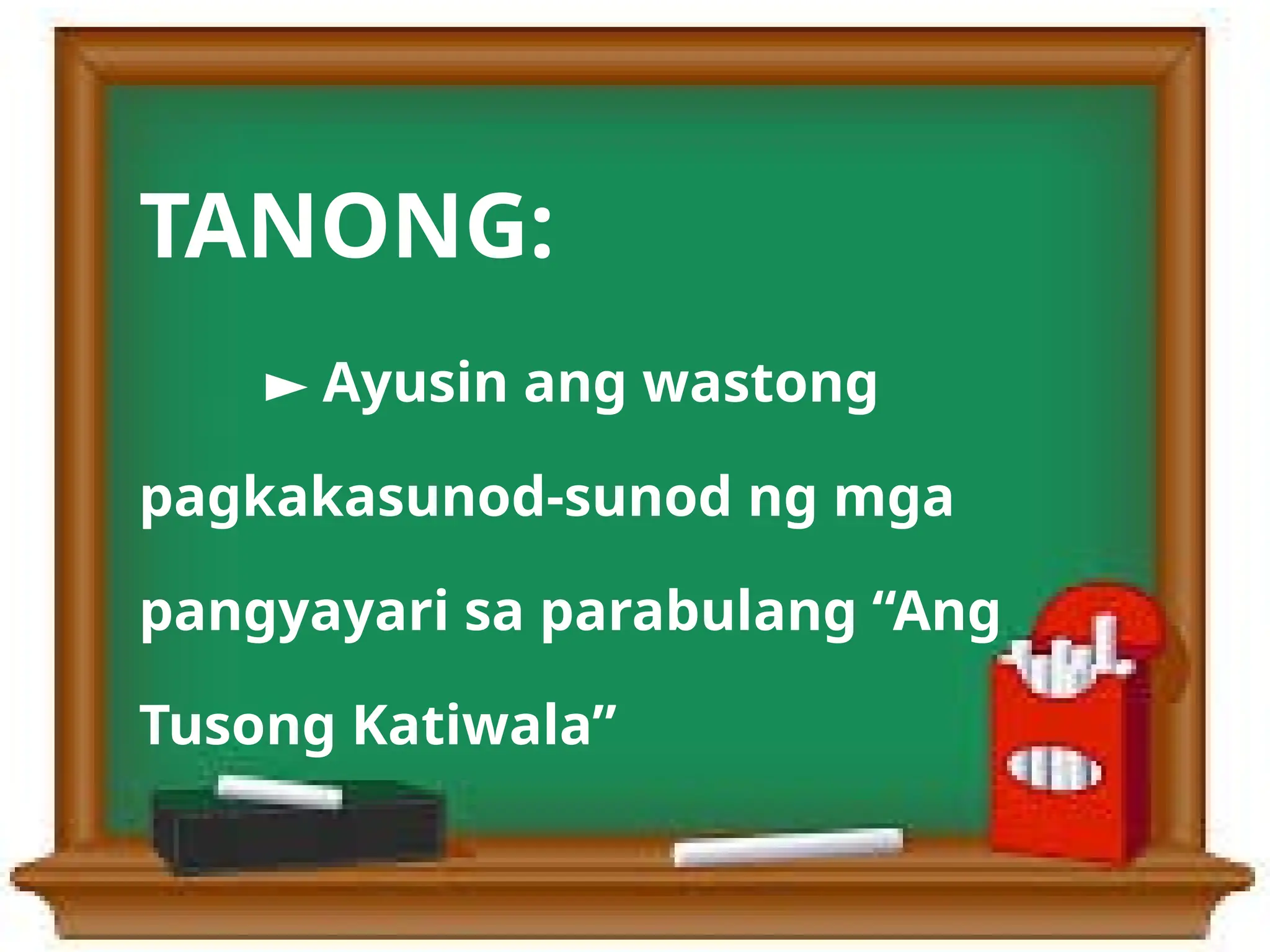 TANONG:
► Ayusin ang wastong
pagkakasunod-sunod ng mga
pangyayari sa parabulang “Ang
Tusong Katiwala”
 