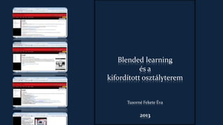 Blended learning
és a
kifordított osztályterem
Tusorné Fekete Éva
2013
 