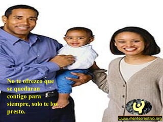 No te ofrezco que se quedaran contigo para siempre, solo te los presto.   