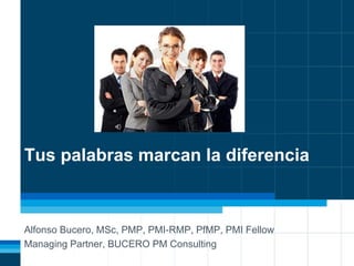 Tus palabras marcan la diferencia
Alfonso Bucero, MSc, PMP, PMI-RMP, PfMP, PMI Fellow
Managing Partner, BUCERO PM Consulting
 