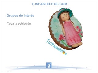 TUSPASTELITOS.COM
Grupos de Interés
Toda la población

 
