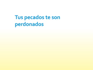 Tus pecados te son
perdonados
 