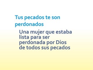 Tus pecados te son
perdonados
Una mujer que estaba
lista para ser
perdonada por Dios
de todos sus pecados
 