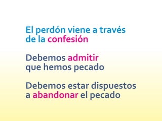 El perdón viene a través
de la confesión
admitir
abandonar
Debemos
que hemos pecado
Debemos estar dispuestos
a el pecado
 