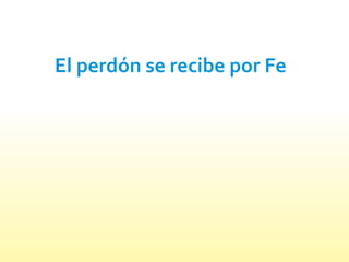 El perdón se recibe por Fe
 