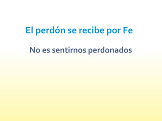 El perdón se recibe por Fe
No es sentirnos perdonados
 