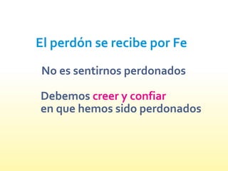 El perdón se recibe por Fe
No es sentirnos perdonados
Debemos
en que hemos sido perdonados
creer y confiar
 