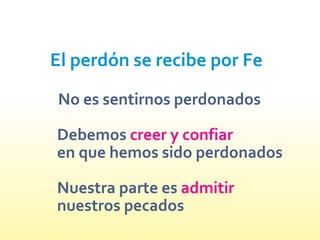 El perdón se recibe por Fe
No es sentirnos perdonados
Debemos
en que hemos sido perdonados
Nuestra parte es
nuestros pecados
creer y confiar
admitir
 