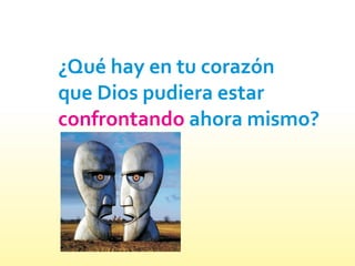 ¿Qué hay en tu corazón
que Dios pudiera estar
ahora mismo?confrontando
 