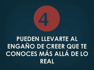 PUEDEN LLEVARTE AL
ENGAÑO DE CREER QUE TE
CONOCES MÁS ALLÁ DE LO
REAL
4
 