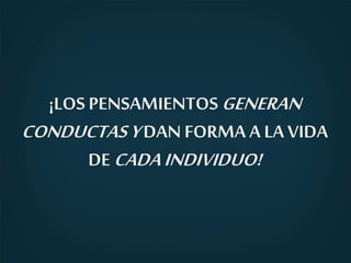 ¡LOS PENSAMIENTOS GENERAN
CONDUCTASYDAN FORMA A LA VIDA
DE CADAINDIVIDUO!
 