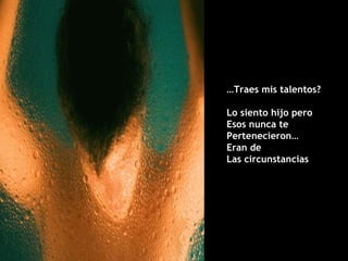 … Traes mis talentos? Lo siento hijo pero Esos nunca te  Pertenecieron… Eran de  Las circunstancias 