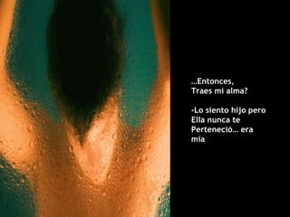 … Entonces,  Traes mi alma? -Lo siento hijo pero Ella nunca te  Perteneció… era mía 