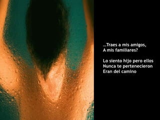 …Traes a mis amigos,
A mis familiares?

Lo siento hijo pero ellos
Nunca te pertenecieron
Eran del camino
 