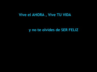 Vive el AHORA , Vive TU VIDA ©*PatD2006*   y no te olvides de SER FELIZ 