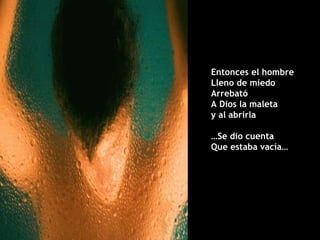 Entonces el hombre  Lleno de miedo Arrebató A Dios la maleta y al abrirla … Se dio cuenta  Que estaba vacía… 