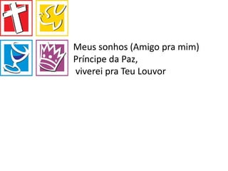 Meus sonhos (Amigo pra mim)
Príncipe da Paz,
viverei pra Teu Louvor
 