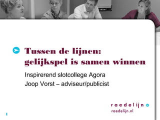 Tussen de lijnen:
gelijkspel is samen winnen
Inspirerend slotcollege Agora
Joop Vorst – adviseur/publicist

1

 