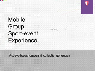 Mobile Group Sport-event Experience Actieve toeschouwers & collectief geheugen 