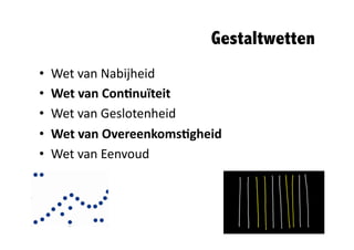 Gestaltwetten	
  
•    Wet	
  van	
  Nabijheid	
  
•    Wet	
  van	
  Con<nuïteit	
  
•    Wet	
  van	
  Geslotenheid	
  
•    Wet	
  van	
  Overeenkoms<gheid	
  
•    Wet	
  van	
  Eenvoud	
  
 