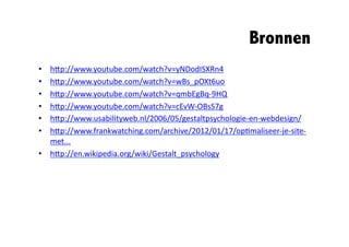 Bronnen	
  
•  hXp://www.youtube.com/watch?v=yNDodISXRn4	
  
•  hXp://www.youtube.com/watch?v=wBs_pOXt6uo	
  
•  hXp://www.youtube.com/watch?v=qmbEgBq-­‐9HQ	
  
•  hXp://www.youtube.com/watch?v=cEvW-­‐OBsS7g	
  
•  hXp://www.usabilityweb.nl/2006/05/gestaltpsychologie-­‐en-­‐webdesign/	
  
•  hXp://www.frankwatching.com/archive/2012/01/17/op@maliseer-­‐je-­‐site-­‐
   met...	
  
•  hXp://en.wikipedia.org/wiki/Gestalt_psychology	
  
 