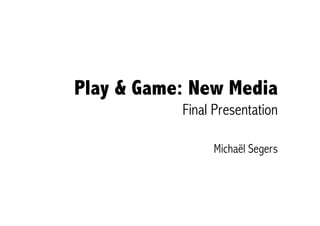 Play & Game: New Media
           Final Presentation

                Michaël Segers
 