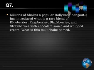 Q7.
 Millions of Shakes a popular Hollywood hangout.
  has introduced what is a rare blend of
  Blueberries, Raspberries, Blackberries, and
  Strawberries with chocolate sauce and whipped
  cream. What is this milk shake named.
 