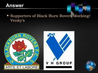 Answer

 Supporters of Black Burn Rovers Mocking
 Venky’s
 