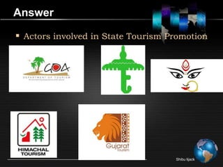 Answer

 Actors involved in State Tourism Promotion




                                    Shibu lijack
 