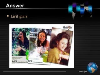 Answer

 Liril girls




                Shibu lijack
 