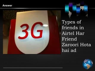Answer




         Types of
         friends in
         Airtel Har
         Friend
         Zaroori Hota
         hai ad
              .
 