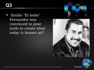 Q3

 Emilio "El Indio"
 Fernandez was
 convinced to pose
 nude to create what
 today is known as?




                       Shibu lijack
 