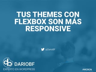 dariobf.com #WCBCN
TUS THEMES CON
FLEXBOX SON MÁS
RESPONSIVE
DARIOBF
EXPERTO EN WORDPRESS #WCBCN
@DarioBF
 