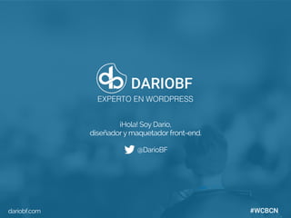 dariobf.com #WCBCN
¡Hola! Soy Darío,
diseñadory maquetador front-end.
@DarioBF
dariobf.com
DARIOBF
EXPERTO EN WORDPRESS
#WCBCN
 