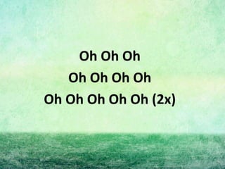 Oh Oh Oh
Oh Oh Oh Oh
Oh Oh Oh Oh Oh (2x)
 