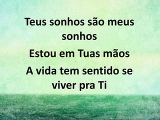 Teus sonhos são meus
sonhos
Estou em Tuas mãos
A vida tem sentido se
viver pra Ti
 