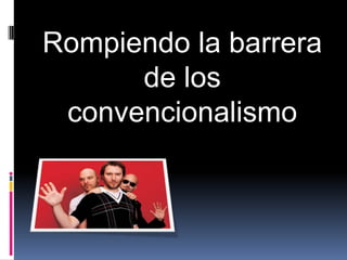 Rompiendo la barrera
      de los
 convencionalismo
 