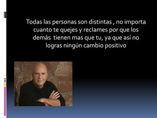Todas las personas son distintas , no importa
  cuanto te quejes y reclames por que los
  demás tienen mas que tu, ya que así no
       logras ningún cambio positivo
 