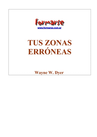 wwwwww..ffoorrmmaarrssee..ccoomm..aarr 
TUS ZONAS 
ERRÓNEAS 
Wayne W. Dyer 
 