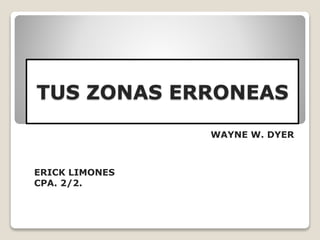 TUS ZONAS ERRONEAS
WAYNE W. DYER
ERICK LIMONES
CPA. 2/2.
 