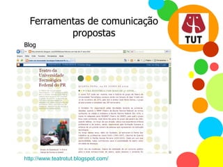Ferramentas de comunicação propostas Blog http://www.teatrotut.blogspot.com/   