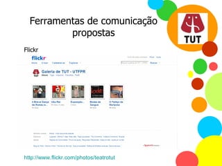 Ferramentas de comunicação propostas Flickr http://www.flickr.com/photos/teatrotut   