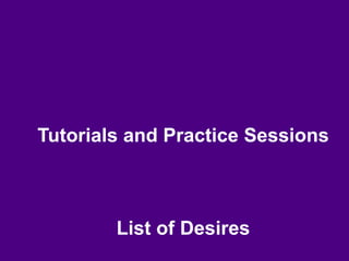 Tutorials and Practice Sessions
List of Desires
 
