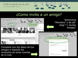¿Como invito a un amigo? Selecciona “Miembro” y de allí  elegí “+ Invitar Amigos” Completa con los datos de tus amigos e importa los contactos de otras cuentas  de E-mail. 