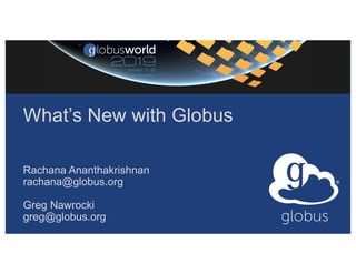 What’s New with Globus
Rachana Ananthakrishnan
rachana@globus.org
Greg Nawrocki
greg@globus.org
 